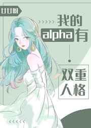 我的alpha有双重人格 我的alpha有双重人格