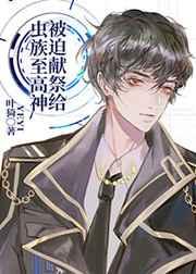 被迫献祭给虫族至高神 被迫献祭给虫族至高神