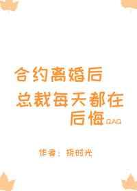 合约离婚后总裁每天都在后悔 合约离婚后总裁每天都在后悔