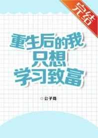 重生后的我只想学习致富 重生后的我只想学习致富