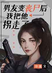 男友变丧尸后我把他拐走了 男友变丧尸后我把他拐走了