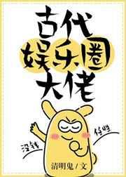 古代娱乐圈大佬 古代娱乐圈大佬