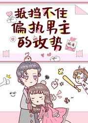 抵挡不住偏执男主的攻势 抵挡不住偏执男主的攻势