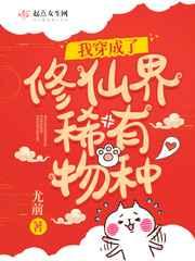 我穿成了修仙界稀有物种 我穿成了修仙界稀有物种