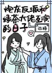 炮灰反派和绿茶大佬互演的日子 炮灰反派和绿茶大佬互演的日子