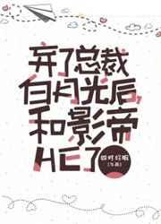 弃了总裁白月光后,和影帝HE了 弃了总裁白月光后,和影帝HE了