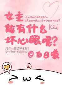 女主能有什么坏心眼呢GL 女主能有什么坏心眼呢GL