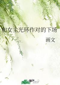 和女主光环作对的下场 和女主光环作对的下场