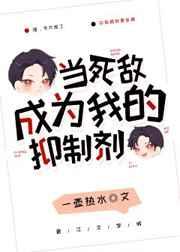当死敌成为我的抑制剂 当死敌成为我的抑制剂