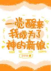 一觉醒来我成为了神的新娘 一觉醒来我成为了神的新娘
