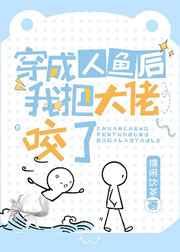 穿成人鱼后我把大佬咬了 穿成人鱼后我把大佬咬了
