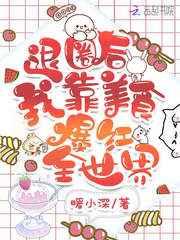 退圈后我靠美食爆红全世界 退圈后我靠美食爆红全世界