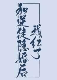 和逆徒隐婚后我红了 和逆徒隐婚后我红了