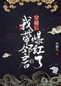 穿越后我带邻居们爆红了 穿越后我带邻居们爆红了