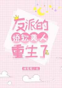 反派的娇软美人重生了 反派的娇软美人重生了