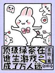 顶级绿茶在逃生游戏成了万人迷 顶级绿茶在逃生游戏成了万人迷