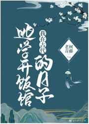 我在古代逃学开饭馆的日子 我在古代逃学开饭馆的日子