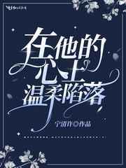 在他的心上温柔陷落 在他的心上温柔陷落