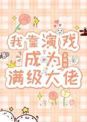 我靠演戏成为满级大佬 我靠演戏成为满级大佬