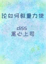 论如何教重力使diss黑心上司 论如何教重力使diss黑心上司