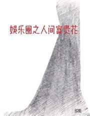 娱乐圈之人间富贵花 娱乐圈之人间富贵花