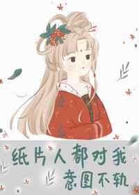 纸片人都对我意图不轨 纸片人都对我意图不轨