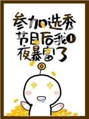 参加选秀后我一夜暴富了 参加选秀后我一夜暴富了