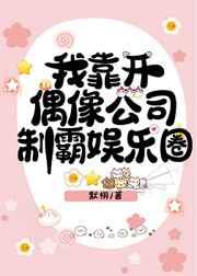我靠开偶像公司制霸娱乐圈 我靠开偶像公司制霸娱乐圈