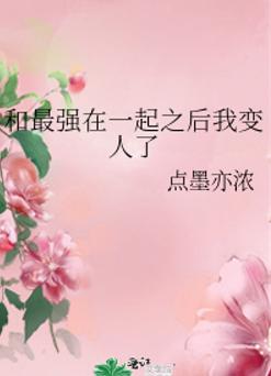 和最强在一起之后我变人了 和最强在一起之后我变人了