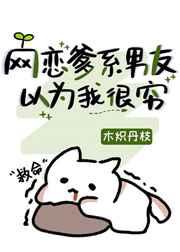 网恋爹系男友以为我很穷 网恋爹系男友以为我很穷