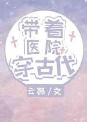 带着医院穿古代 带着医院穿古代