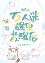 虫族之万人迷雄虫苏醒后 虫族之万人迷雄虫苏醒后