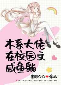 木系大佬在校园文咸鱼躺 木系大佬在校园文咸鱼躺