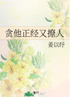 贪他正经又撩人 贪他正经又撩人