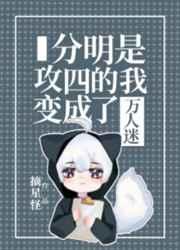 分明是攻四的我变成了万人迷 分明是攻四的我变成了万人迷