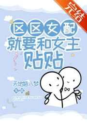 区区女配,就要和女主贴贴! 区区女配,就要和女主贴贴!