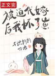 被迫代嫁后我怀了崽 被迫代嫁后我怀了崽