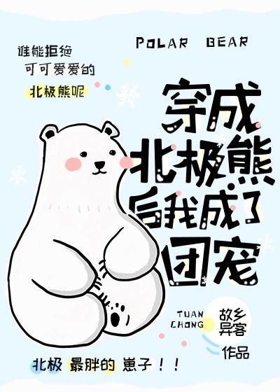 穿成北极熊后我成了团宠 穿成北极熊后我成了团宠