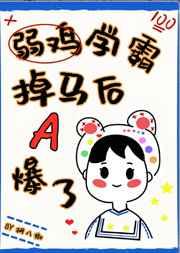 弱鸡学霸掉马后A爆了 弱鸡学霸掉马后A爆了