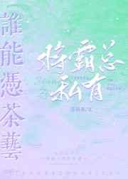 谁能凭茶艺将霸总私有 谁能凭茶艺将霸总私有