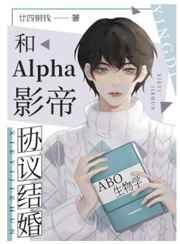 和Alpha影帝协议结婚 和Alpha影帝协议结婚