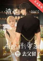 渣了Alpha影帝后想去父留子 渣了Alpha影帝后想去父留子