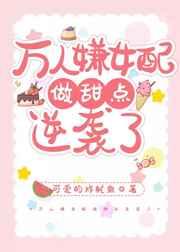 万人嫌女配做甜点逆袭了 万人嫌女配做甜点逆袭了