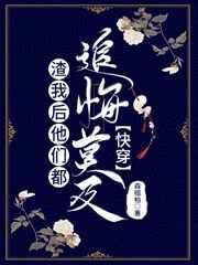 渣我后他们都追悔莫及 渣我后他们都追悔莫及