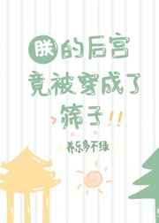 朕的后宫竟被穿成了筛子 朕的后宫竟被穿成了筛子