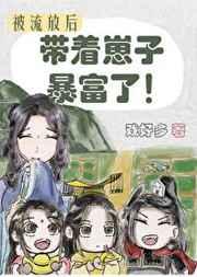 被流放后我带着崽子暴富了 被流放后我带着崽子暴富了