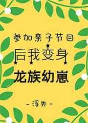 参加亲子节目后我变身龙族幼崽 参加亲子节目后我变身龙族幼崽