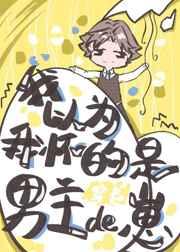 我以为我怀的是男主的崽(穿书) 我以为我怀的是男主的崽(穿书)