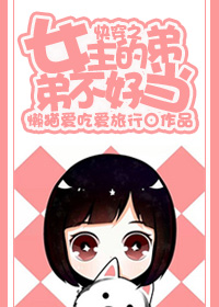 快穿之女主的弟弟不好当 快穿之女主的弟弟不好当