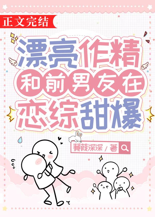 漂亮作精和前男友在恋综甜爆 漂亮作精和前男友在恋综甜爆